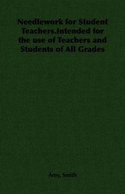 Needlework for Student Teachers.Intended for the use of Teachers and Students of All Grades