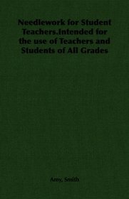 Needlework for Student Teachers.Intended for the use of Teachers and Students of All Grades