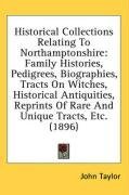 Historical Collections Relating To Northamptonshire: Family Histories, Pedigrees, Biographies, Tracts On Witches, Historical Antiquities, Reprints Of Rare And Unique Tracts, Etc. (1896)