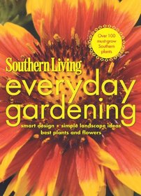 Southern Living Everyday Gardening: Smart Design * Simple Landscape Ideas * Best Plants & Flowers