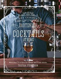 The Curious Bartender: Cocktails At Home: More than 75 recipes for classic and iconic drinks