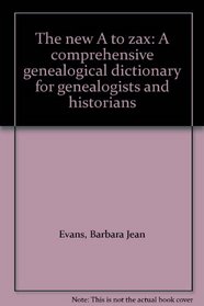 The new A to zax: A comprehensive genealogical dictionary for genealogists and historians