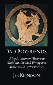 Bad Boyfriends: Using Attachment Theory to Avoid Mr. (or Ms.) Wrong and Make You a Better Partner