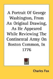 A Portrait Of George Washington, From An Original Drawing, As He Appeared While Reviewing The Continental Army On Boston Common, In 1776