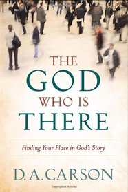 God Who Is There, The: Finding Your Place in God's Story