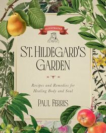 St. Hildegard's Garden: Recipes and Remedies for Healing Body and Soul