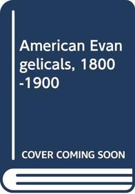 The American Evangelicals, 1800-1900; an Anthology