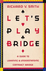 Let's Play Bridge: A Guide to Learning and Understanding Contract Bridge