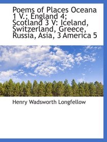 Poems of Places Oceana 1 V.; England 4; Scotland 3 V: Iceland, Switzerland, Greece, Russia, Asia, 3