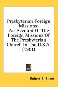 Presbyterian Foreign Missions: An Account Of The Foreign Missions Of The Presbyterian Church In The U.S.A. (1901)