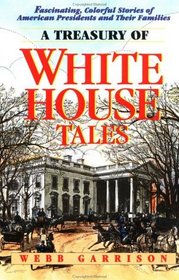 A Treasury of White House Tales : Fascinating, Colorful Stories of American Presidents and Their Families