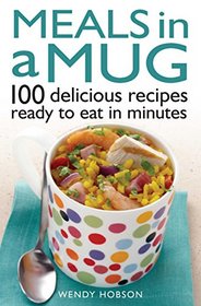 Meals in a Mug: 101 Delicious Recipes Ready to Eat in Minutes