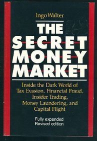 The Secret Money Market: Inside the Dark World of Tax Evasion, Financial Fraud, Insider Trading, Money Laundering, and Capital Flight