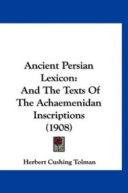 Ancient Persian Lexicon: And The Texts Of The Achaemenidan Inscriptions (1908)