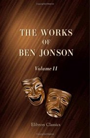 The Works of Ben Jonson: Volume 2. Every Man out of his Humour. Cynthia's Revels. The Poetaster