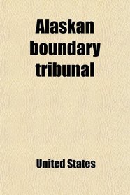 Alaskan Boundary Tribunal; The Counter Case of the United States Before the Tribunal Convened at London Under the Provisions of the Treaty