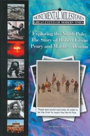 Exploring The North Pole: The Story Of Robert Edwin Peary And Matthew Henson (Monumental Milestones: Great Events of Modern Times)