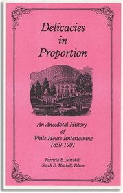 Delicacies In Proportion: An Anecdotal History of White House Entertaining 1850-1901