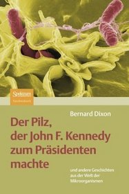 Der Pilz, der John F. Kennedy zum Prsidenten machte: und andere Geschichten aus der Welt der Mikroorganismen (German Edition)