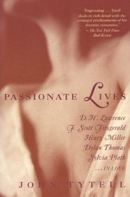 Passionate Lives : D.H. Lawrence, F. Scott Fitzgerald, Henry Miller, Dylan Thomas, Sylvia Plath...in love