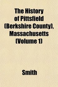 The History of Pittsfield (Berkshire County), Massachusetts (Volume 1)