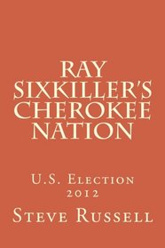 Ray Sixkiller?s Cherokee Nation: U.S. Election 2012 (Ray Sixkiller Chronicles) (Volume 1)