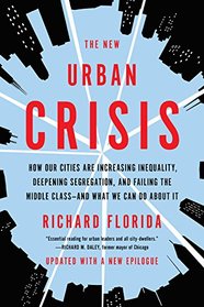 The New Urban Crisis: How Our Cities Are Increasing Inequality, Deepening Segregation, and Failing the Middle Class?and What We Can Do About It