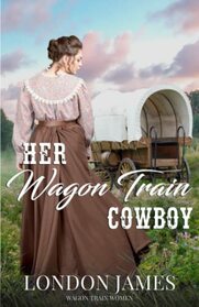 Her Wagon Train Cowboy: A Sweet Western Historical Wagon Train Romance (Wagon Train Women)