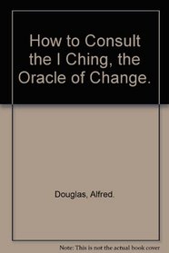 How to Consult the I Ching, the Oracle of Change.