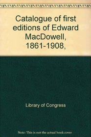 Catalogue of first editions of Edward MacDowell, 1861-1908,