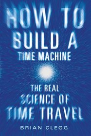 How to Build a Time Machine: The Real Science of Time Travel