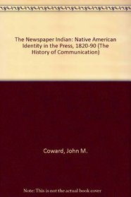 The Newspaper Indian: Native American Identity in the Press, 1820-90 (History of Communication)