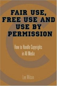 Fair Use, Free Use, and Use by Permission: How to Handle Copyrights in All Media