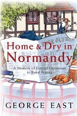 Home & Dry in Normandy A Memoir of Eternal Optimism in Rural France