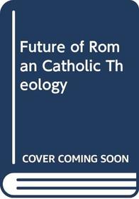 The Future of Roman Catholic Theology.