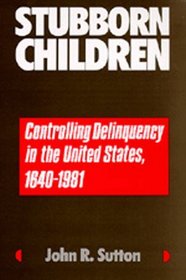 Stubborn Children: Controlling Delinquency in the United States, 1640-1981 (Medicine and Society)
