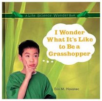 I Wonder What It's Like to Be a Grasshopper (Hovanec, Erin M. Life Science Wonder Series.)