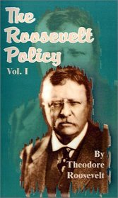 The Roosevelt Policy: Speeches, Letters and State Papers, Relating to Corporate Wealth and Closely (v. 1)