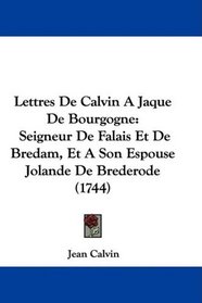 Lettres De Calvin A Jaque De Bourgogne: Seigneur De Falais Et De Bredam, Et A Son Espouse Jolande De Brederode (1744) (French Edition)