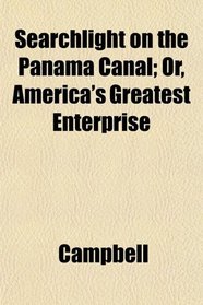 Searchlight on the Panama Canal; Or, America's Greatest Enterprise