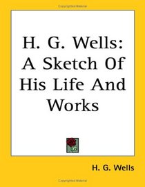 H. G. Wells: A Sketch Of His Life And Works