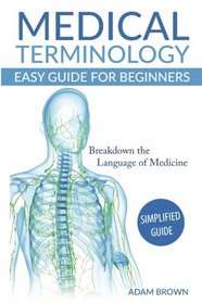 Medical Terminology: Medical Terminology Easy Guide for Beginners (Medical Terminology, Anatomy and Physiology, Nursing School, Medical Books, Medical School, Physiology, Physiology)