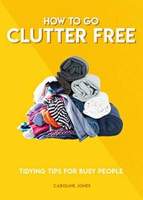 How to Go Clutter Free: Tidying tips for busy people (How To Go... series)