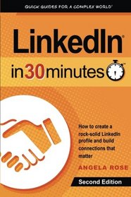 LinkedIn In 30 Minutes (2nd Edition): How to create a rock-solid LinkedIn profile and build connections that matter