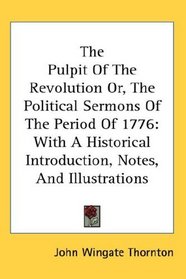 The Pulpit Of The Revolution Or, The Political Sermons Of The Period Of 1776: With A Historical Introduction, Notes, And Illustrations