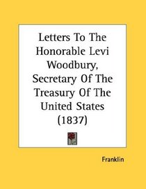 Letters To The Honorable Levi Woodbury, Secretary Of The Treasury Of The United States (1837)