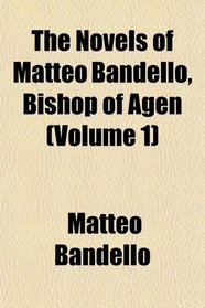 The Novels of Matteo Bandello, Bishop of Agen (Volume 1)