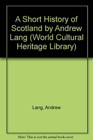 A Short History of Scotland by Andrew Lang (World Cultural Heritage Library)