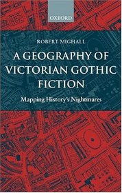 A Geography of Victorian Gothic Fiction: Mapping History's Nightmares