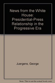 News from the White House: The Presidential-Press Relationship in the Progressive Era